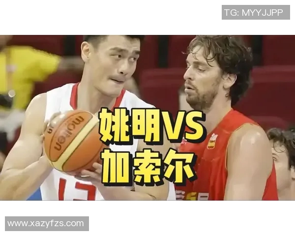 加索尔与姚明重逢再续篮球情缘共同回忆巅峰岁月与友谊之旅